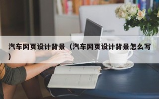 日喀则汽车网页设计背景（汽车网页设计背景怎么写）