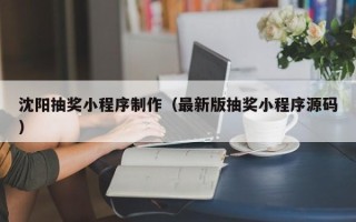 日喀则沈阳抽奖小程序制作（最新版抽奖小程序源码）