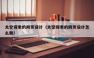 日喀则太空探索的网页设计（太空探索的网页设计怎么做）