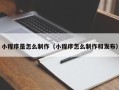 日喀则小程序是怎么制作（小程序怎么制作和发布）