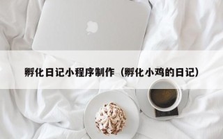 日喀则孵化日记小程序制作（孵化小鸡的日记）