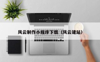 日喀则风云制作小程序下载（风云建站）