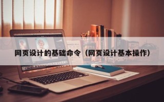 日喀则网页设计的基础命令（网页设计基本操作）